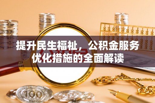 望花提升民生福祉，公积金服务优化措施的全面解读