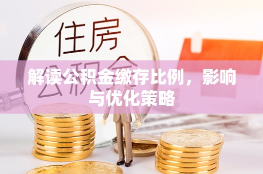 望花解读公积金缴存比例，影响与优化策略