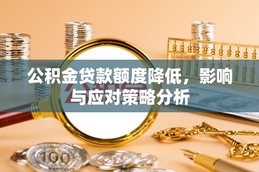 望花公积金贷款额度降低，影响与应对策略分析