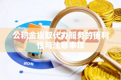 望花公积金提取代办服务的便利性与注意事项