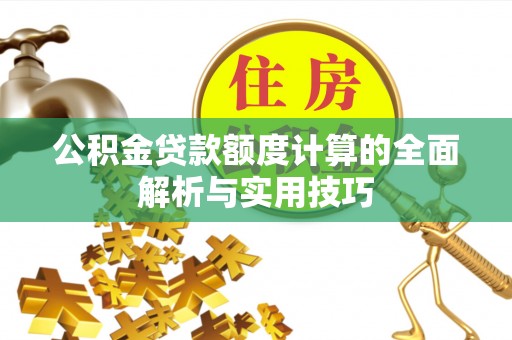 望花公积金贷款额度计算的全面解析与实用技巧