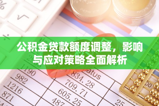 望花公积金贷款额度调整，影响与应对策略全面解析