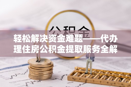望花轻松解决资金难题——代办理住房公积金提取服务全解析