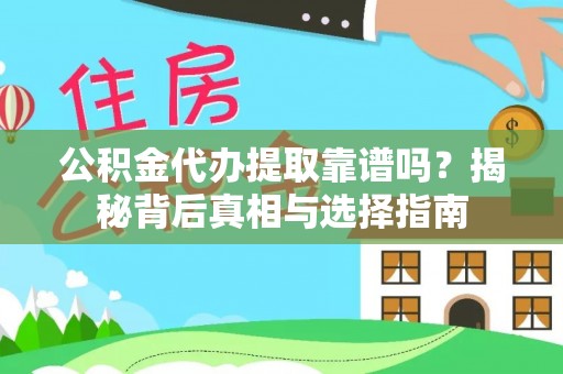 望花公积金代办提取靠谱吗？揭秘背后真相与选择指南