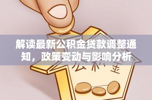 望花解读最新公积金贷款调整通知，政策变动与影响分析