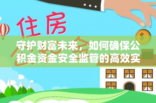 望花守护财富未来，如何确保公积金资金安全监管的高效实施