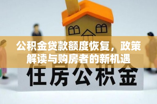 望花公积金贷款额度恢复，政策解读与购房者的新机遇
