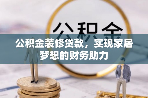 望花公积金装修贷款，实现家居梦想的财务助力