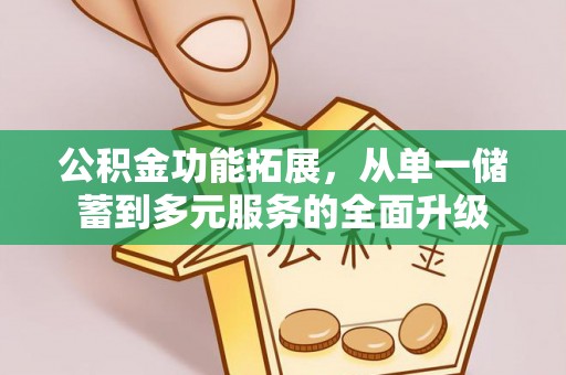 望花公积金功能拓展，从单一储蓄到多元服务的全面升级