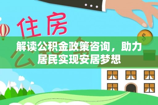 望花解读公积金政策咨询，助力居民实现安居梦想