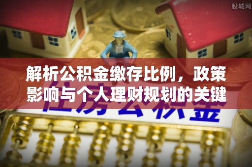 望花解析公积金缴存比例，政策影响与个人理财规划的关键