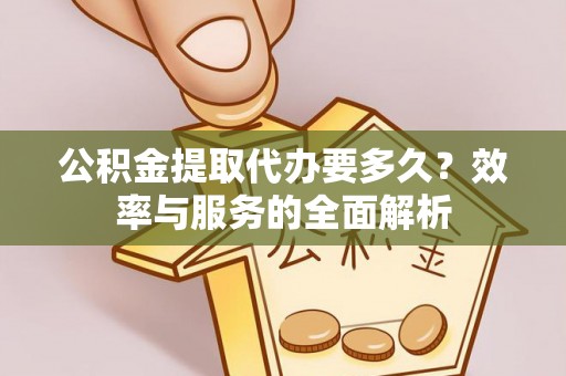 望花公积金提取代办要多久？效率与服务的全面解析