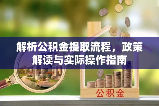 望花解析公积金提取流程，政策解读与实际操作指南