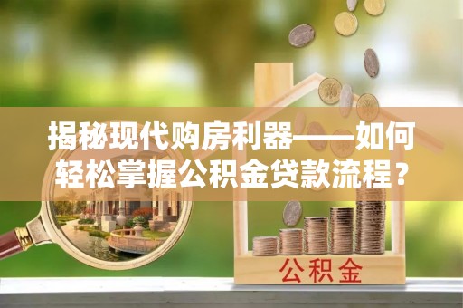 望花揭秘现代购房利器——如何轻松掌握公积金贷款流程？