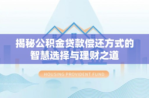 望花揭秘公积金贷款偿还方式的智慧选择与理财之道