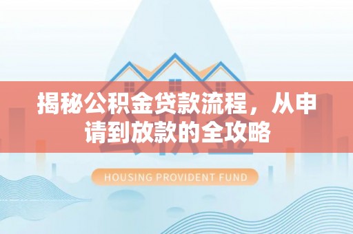 望花揭秘公积金贷款流程，从申请到放款的全攻略