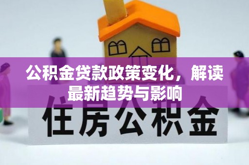 望花公积金贷款政策变化，解读最新趋势与影响