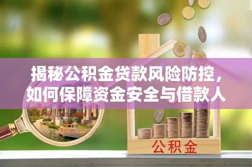 望花揭秘公积金贷款风险防控，如何保障资金安全与借款人权益