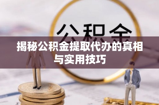 望花揭秘公积金提取代办的真相与实用技巧