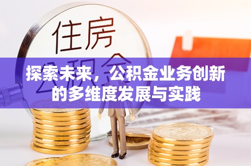 望花探索未来，公积金业务创新的多维度发展与实践