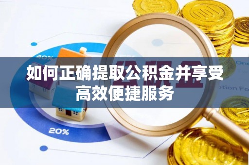 望花如何正确提取公积金并享受高效便捷服务
